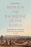 Beneath The Backbone Of The World Blackfoot People And The North American Borderlands 17201877 The David J Weber Series In The New Borderlands History