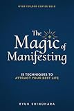 The Magic Of Manifesting 15 Advanced Techniques To Attract Your Best Life Even If You Think Its Impossible Now Law Of Attraction Book 1