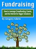 Fundraising How To Leverage Crowdfunding Events And The Internet For Bigger Donations English Edition