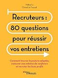 Recruteurs 80 Questions Pour Russir Vos Entretiens Comment Trouver La Posture Adapte Instaurer Une Relation De Confiance Et Recruter Les Bons Profils