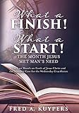 What A Finish What A Start The Month Jesus Met Mans Need The Last Month On Earth Of Jesus Christ And The Synoptic Case For The Wednesday Crucifixion English Edition