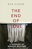 The End Of Love A Sociology Of Negative Relations English Edition