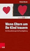 Wenn Eltern um ihr Kind trauern: Eine Herausforderung in der Trauerbegleitung (Edition Leidfaden – Begleiten bei Krisen, Leid, Trauer)