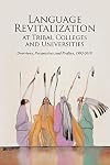 Language Revitalization at Tribal Colleges and Universities: Overviews, Perspectives, and Profiles, 1993-2018