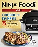 The Official Ninja Foodi Grill Cookbook For Beginners 75 Recipes For Indoor Grilling And Air Frying Perfection