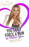 You Cant Force A Man To Value You Becoming A High Value Woman Attracting The Man Of Your Dreams English Edition