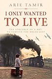 I Only Wanted To Live A Ww2 Young Jewish Boy Holocaust Survival True Story World War Ii Survivor Memoir English Edition