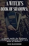 A Witchs Book Of Shadows A Guide For Beginner Witches On Creating Their Own Book Of Shadows Or Grimoire English Edition