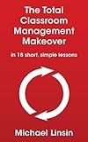 The Total Classroom Management Makeover In 18 Short Simple Lessons English Edition