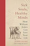 Sick Souls Healthy Minds How William James Can Save Your Life