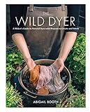 The Wild Dyer A Makers Guide To Natural Dyes With Beautiful Projects To Create And Stitch