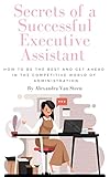 Secrets Of A Successful Executive Assistant How To Be The Best And Get Ahead In The Competitive World Of Administrative Support English Edition