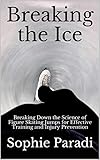 Breaking The Ice Breaking Down The Science Of Figure Skating Jumps For Effective Training And Injury Prevention English Edition