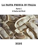 La Pasta Fresca In Italia Parte I Litalia Del Nord Italian Edition