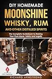 Diy Homemade Moonshine Whisky Rum And Other Distilled Spirits The Complete Guidebook To Making Your Own Liquor Safely And Legally