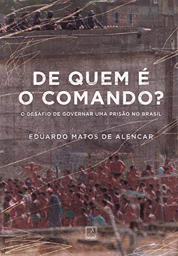 De quem é o comando?: O desafio de governar uma prisão no Br...
