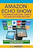 Amazon Echo Show The Complete User Guide Learn To Use Your Echo Show Like A Pro Alexa Echo Show Setup And Tips Book 3