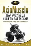 AxioMuscle: Stop Wasting So Much Time at the Gym (And Finally Start Seeing Some Actual Results)