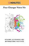 5 Min Pour Changer Votre Vie Le Guide Rapide Et Efficace Pour Attirer Vous Ce Que Vous Dsirez Argent Amour Productivit Confiance En Soi Grce Au Pouvoir Des Affirmations Positives