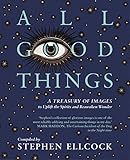 All Good Things A Treasury Of Images To Uplift The Spirits And Reawaken Wonder Compiled By Stephen Ellcock English Edition