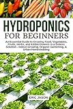 Hydroponics For Beginners An Essential Guide To Growing Vegetables Fruits Herbs And Edible Flowers In A Soilless Solution