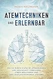 Atemtechniken Sind Erlernbar Wie Sie Durch Einfache Atembungen Ihre Gesundheit Verbessern Stress Reduzieren Und Ihre Leistungsfhigkeit Steigern German Edition