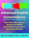 Advanced English Conversations Speak English Like A Native More Than 1000 Common Phrases And Idioms Presented Through Daytoday Handy Dialogues English Mastery Book 1