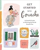 Get Started With Gouache A Colorful Guide To Painting The World Around You English Edition