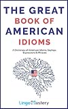 The Great Book Of American Idioms A Dictionary Of American Idioms Sayings Expressions Phrases