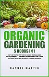 Organic Gardening 5 Books In 1 How To Get Started With Your Own Organic Vegetable Garden Master Hydroponics Aquaponics Learn To Grow Vegetables The Easy Way And Achieve Your Dream Greenhouse