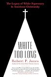 White Too Long The Legacy Of White Supremacy In American Christianity
