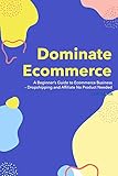 Dominate Ecommerce A Beginners Guide To Ecommerce Business Dropshipping And Affiliate No Product Needed English Edition