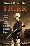 How I Killed The Tiger Being An Account Of My Encounter With A Royal Bengal Tiger 1902 English Edition