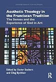 Aesthetic Theology In The Franciscan Tradition The Senses And The Experience Of God In Art Routledge Research In Art And Religion English Edition