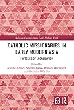 Catholic Missionaries In Early Modern Asia Patterns Of Localization Religious Cultures In The Early Modern World English Edition