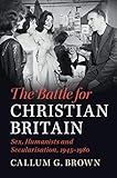 The Battle For Christian Britain Sex Humanists And Secularisation 19451980 English Edition