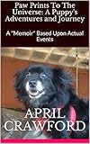 Paw Prints To The Universe A Puppys Adventures And Journey A Memoir Based Upon Actual Events English Edition