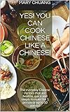 Yes You Can Cook Chinese Like A Chinese The Everyday Chinese Recipes That Are Healthy Quick And Simple To Make For 1 Person Or Up To 10 Guests English Edition
