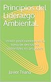 Principios Del Liderazgo Ambiental Incidir Positivamente En La Toma De Decisiones Sostenibles En Proyectos Spanish Edition