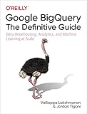 Google Bigquery The Definitive Guide Data Warehousing Analytics And Machine Learning At Scale English Edition