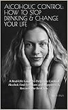 Alcoholic Control How To Stop Drinking Change Your Life A Reallife Guide To Help You Control Alcohol Find Freedom And Happiness Recover The Real You English Edition