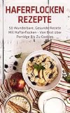 Haferflocken Rezepte 50 Wunderbare Gesunde Rezete Mit Hafterflocken Von Brot Ber Porridge Bis Zu Cookies German Edition