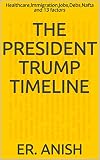 The President Trump Timeline Healthcarelmmigrationjobsdebsnafta And 13 Factors Trump Series Book 1