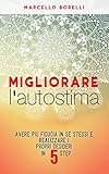 Migliorare Lautostima Avere Pi Fiducia In Se Stessi E Realizzare I Propri Desideri In 5 Step Italian Edition