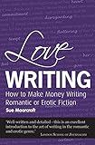 Love Writing How To Make Money Writing Romantic Or Erotic Fiction Secrets To Success English Edition