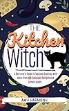 The Kitchen Witch A Beginners Guide To Magical Cooking With More Than 100 Delicious Recipes And Simple Spells Wiccan Magic Book 2