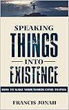 Speaking Things Into Existence How To Make Your Words Come To Pass Uncommon Results Book 1