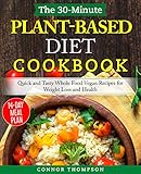 The 30minute Plant Based Diet Cookbook Quick And Tasty Whole Food Vegan Recipes For Weight Loss And Health English Edition