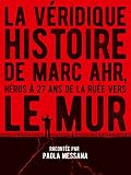La Vridique Histoire De Marc Ahr Hros 27 Ans De La Rue Vers Le Mur