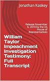 William Taylor Impeachment Investigation Testimony Full Transcript Release November 6 2019 By The Us House Of Representatives English Edition